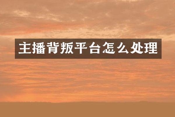 主播背叛平台怎么处理