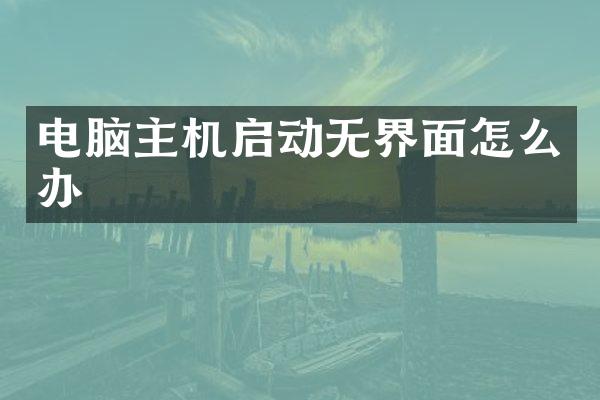 电脑主机启动无界面怎么办
