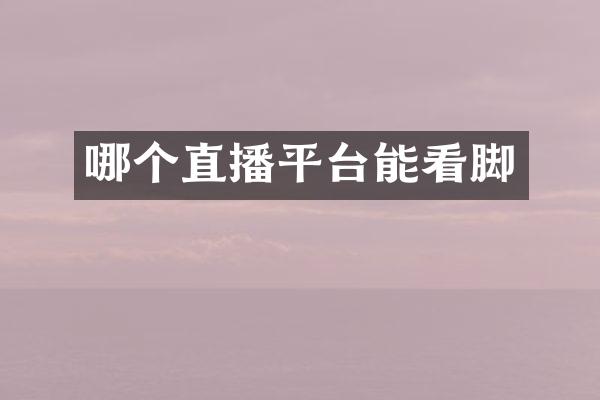 哪个直播平台能看脚
