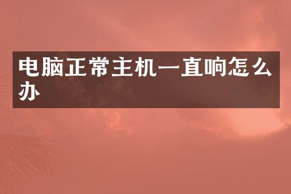 电脑正常主机一直响怎么办