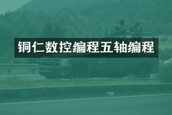 铜仁数控编程五轴编程