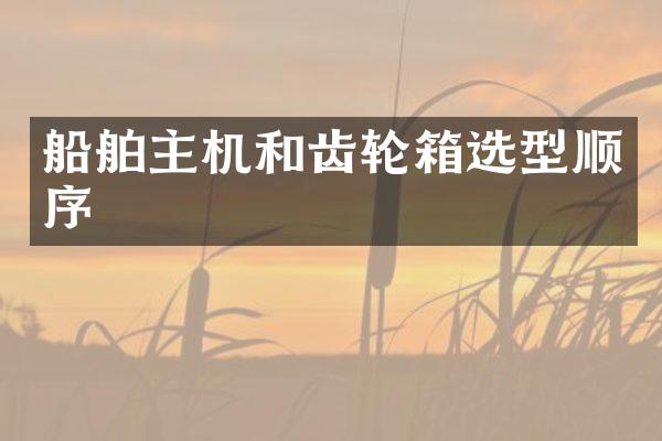 船舶主机和齿轮箱选型顺序