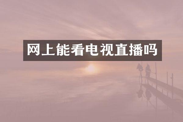 网上能看电视直播吗