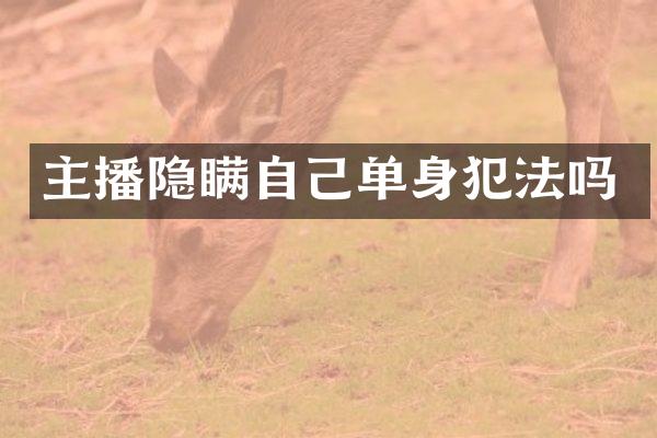 主播隐瞒自己单身犯法吗