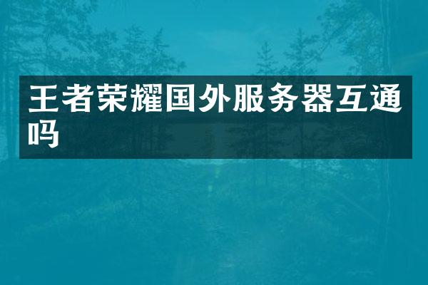 王者荣耀国外服务器互通吗
