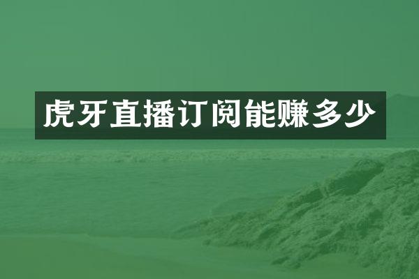 虎牙直播订阅能赚多少