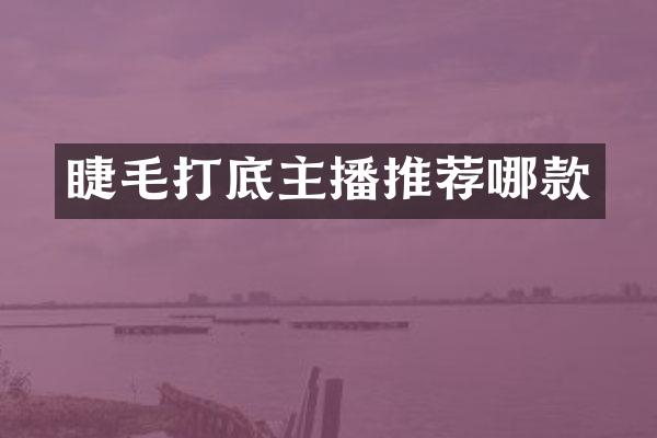 睫毛打底主播推荐哪款
