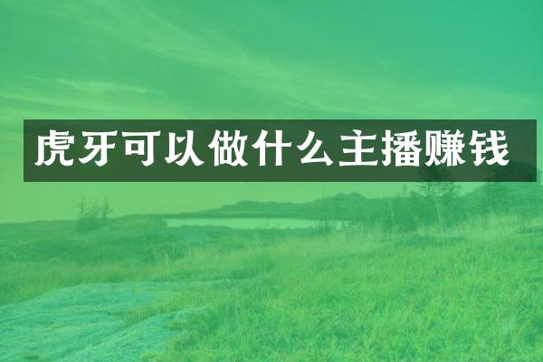 虎牙可以做什么主播赚钱