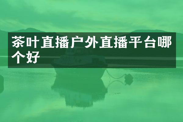 茶叶直播户外直播平台哪个好