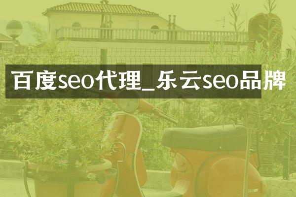 百度seo代理_乐云seo品牌