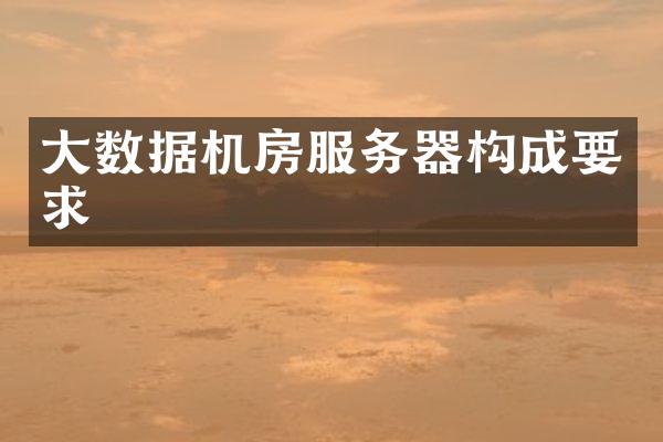 大数据机房服务器构成要求