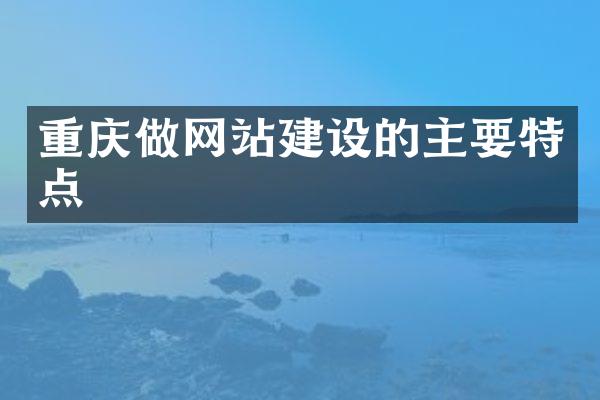 重庆做网站建设的主要特点