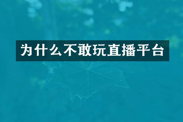 为什么不敢玩直播平台