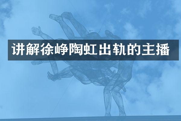 讲解徐峥陶虹出轨的主播