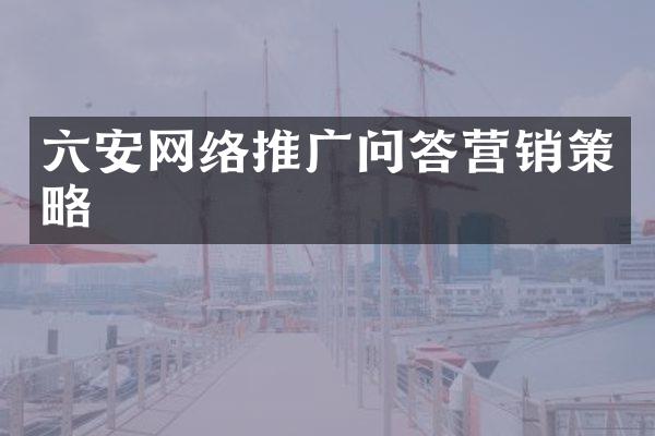 六安网络推广问答营销策略