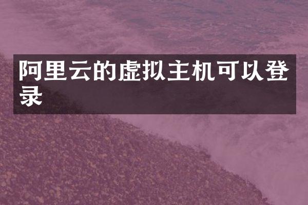 阿里云的虚拟主机可以登录