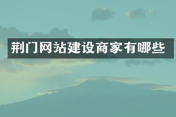 荆门网站建设商家有哪些