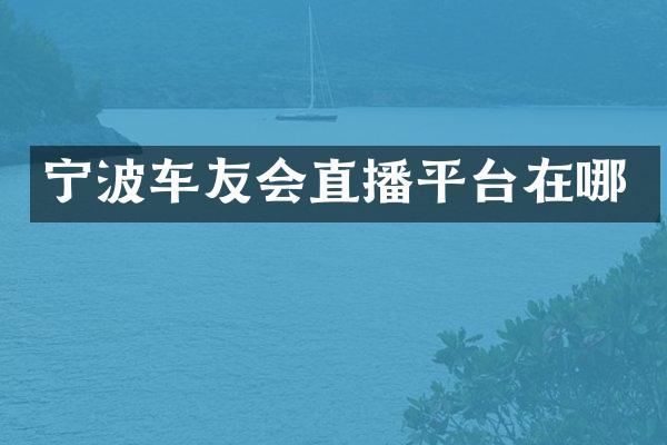 宁波车友会直播平台在哪