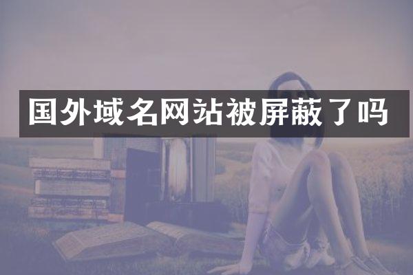 国外域名网站被屏蔽了吗
