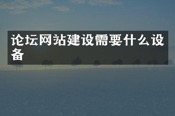 论坛网站建设需要什么设备