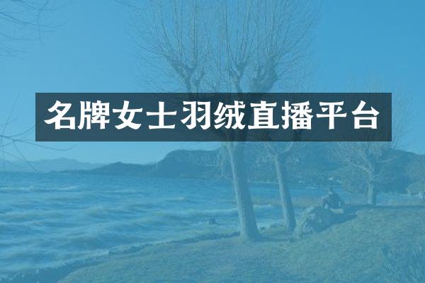 名牌女士羽绒直播平台