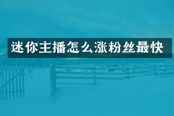 迷你主播怎么涨粉丝最快