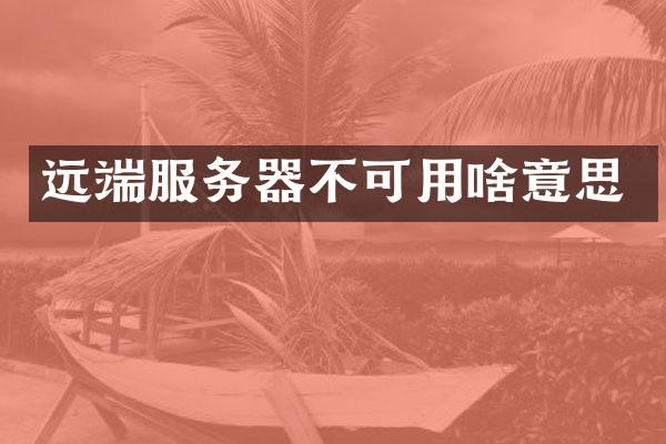 远端服务器不可用啥意思