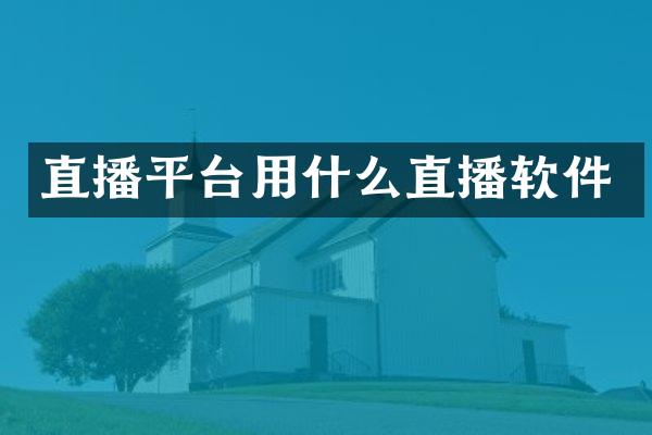 直播平台用什么直播软件