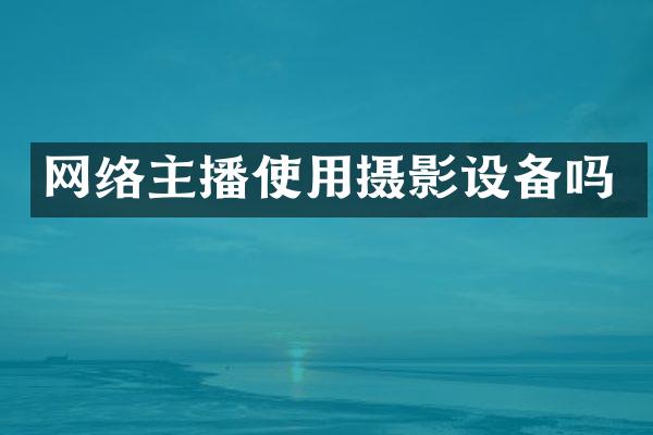 网络主播使用摄影设备吗