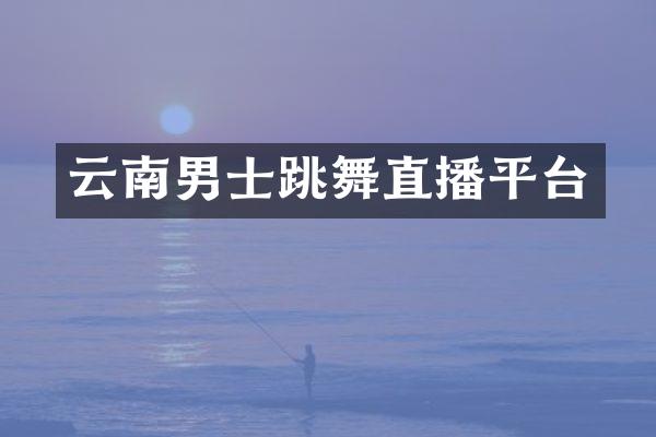 云南男士跳舞直播平台