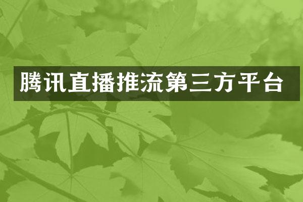 腾讯直播推流第三方平台