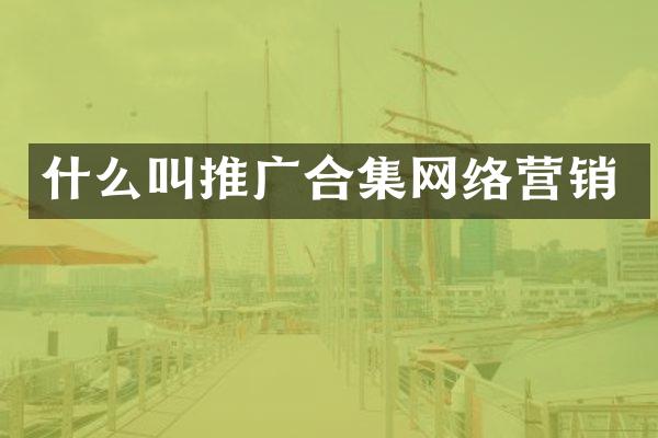 什么叫推广合集网络营销