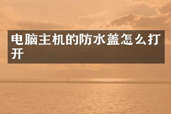 电脑主机的防水盖怎么打开