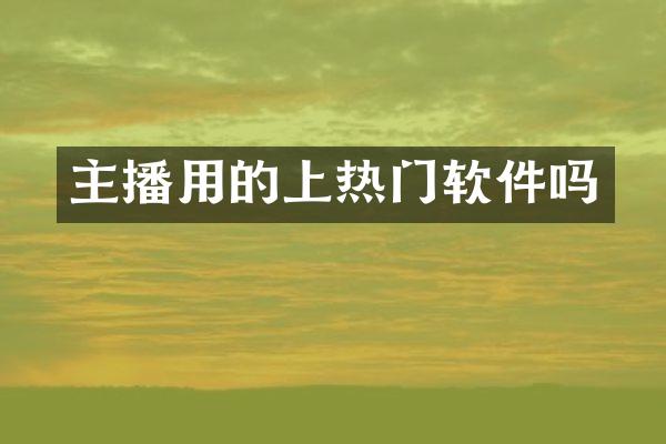 主播用的上热门软件吗