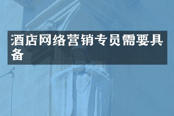 酒店网络营销专员需要具备