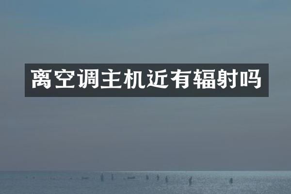 离空调主机近有辐射吗