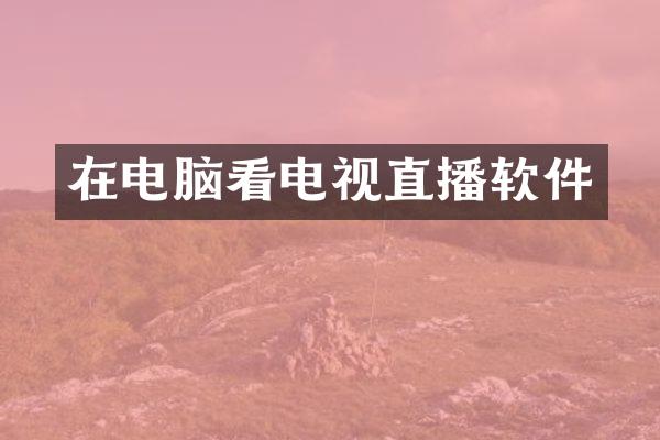 在电脑看电视直播软件