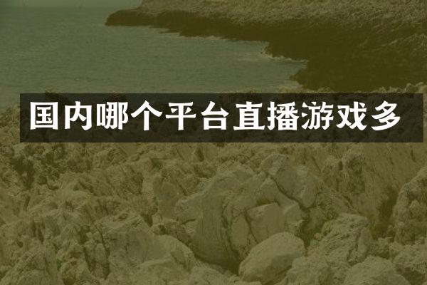 国内哪个平台直播游戏多