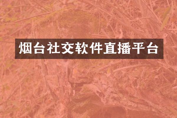 烟台社交软件直播平台