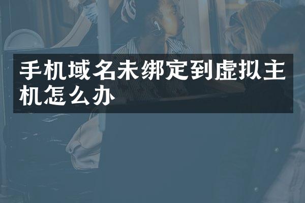 手机域名未绑定到虚拟主机怎么办