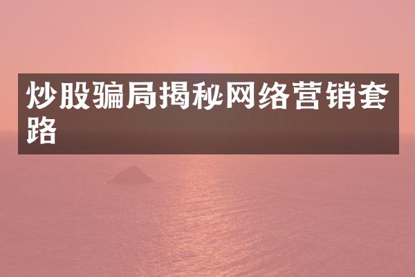 炒股骗局揭秘网络营销套路