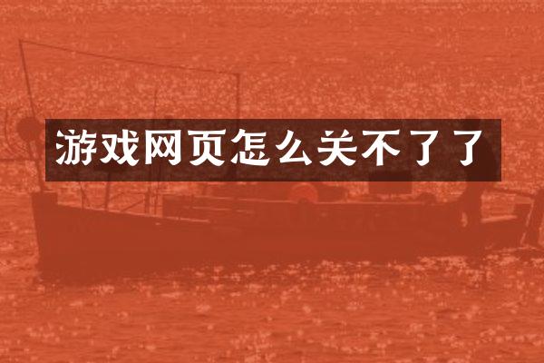 游戏网页怎么关不了了