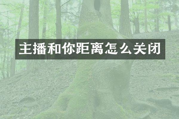 主播和你距离怎么关闭