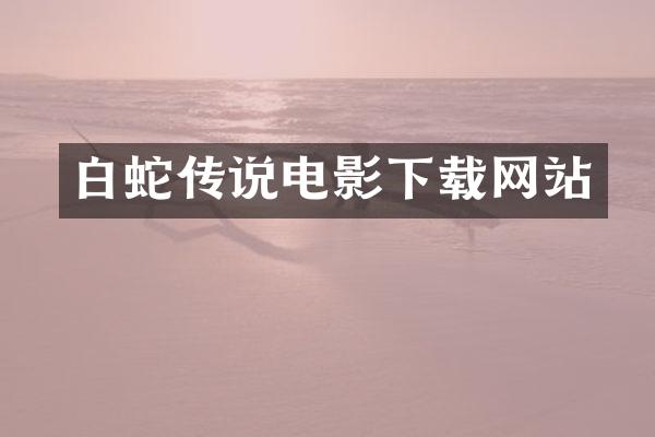 白蛇传说电影下载网站