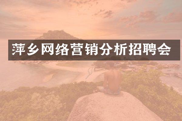 萍乡网络营销分析招聘会