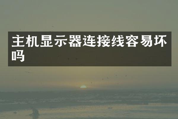 主机显示器连接线容易坏吗