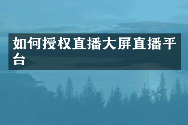 如何授权直播大屏直播平台