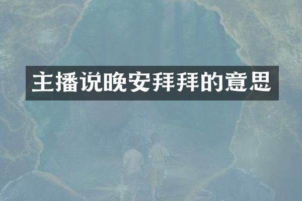 主播说晚安拜拜的意思