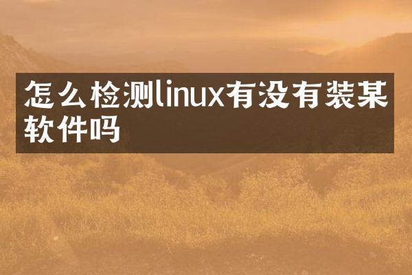 怎么检测linux有没有装某个软件吗
