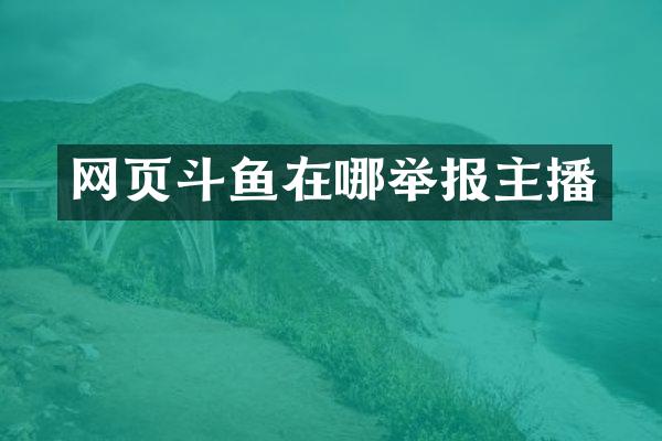 网页斗鱼在哪举报主播